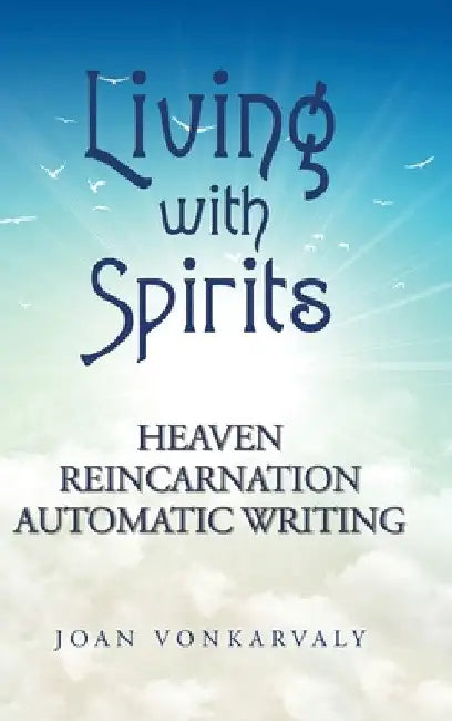 Living with Spirits: Heaven Reincarnation Automatic Writing by Joan Vonkarvaly