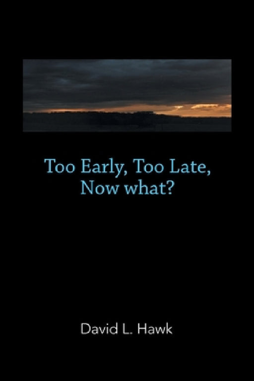 Too Early, Too Late, Now What? by David L. Hawk