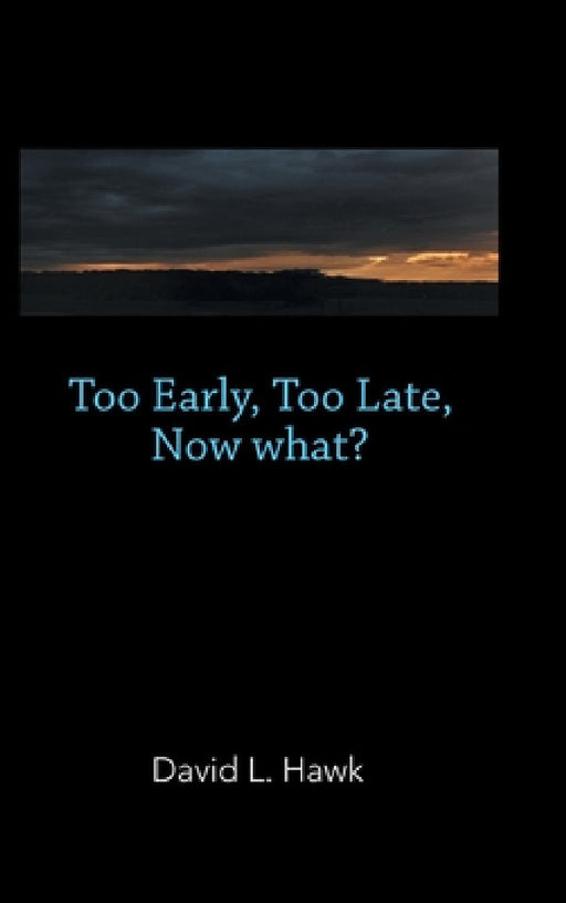 Too Early, Too Late, Now What? by David L. Hawk
