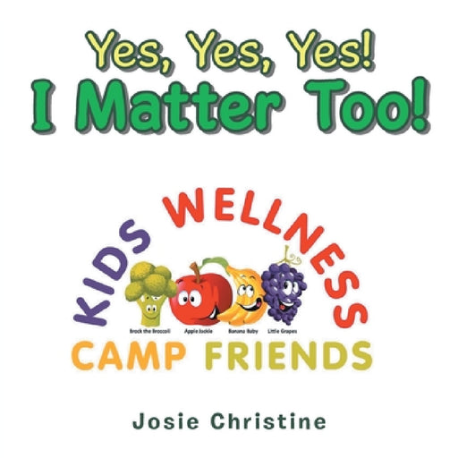Yes, Yes, Yes! I Matter Too!: Kids Wellness Camp by Josie Christine