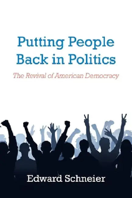 Putting People Back in Politics: The Revival of American Democracy by Edward Schneier