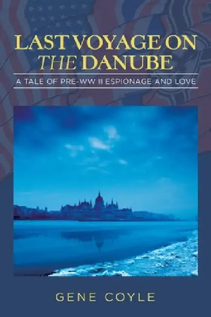 Last Voyage on the Danube: A Tale of Pre-WW II Espionage and Love by Gene Coyle