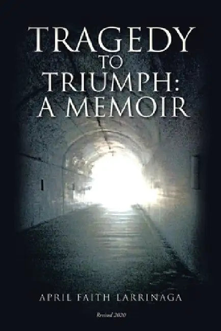 Tragedy to Triumph: A Memoir by April Faith Larrinaga
