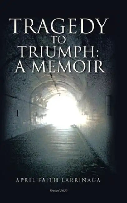 Tragedy to Triumph: A Memoir by April Faith Larrinaga