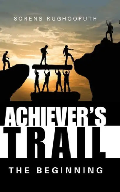 Achiever's Trail - the Beginning by Sorens Rughooputh