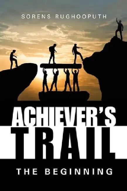 Achiever's Trail - the Beginning by Sorens Rughooputh