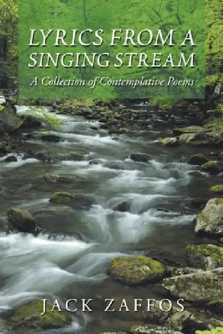 Lyrics from a Singing Stream: A Collection of Contemplative Poems by Jack Zaffos