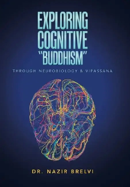 Exploring Cognitive "Buddhism": Through Neurobiology & Vipassana by Nazir Brelvi