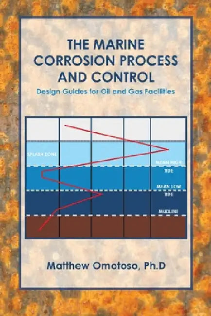 The Marine Corrosion Process and Control: Design Guides for Oil and Gas Facilities by Matthew Omotoso Ph. D.