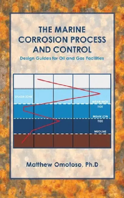 The Marine Corrosion Process and Control: Design Guides for Oil and Gas Facilities by Matthew Omotoso Ph. D.