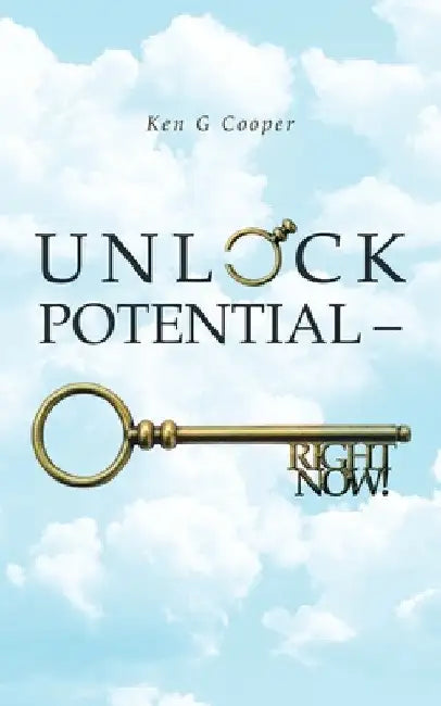 Unlock Potential - Right Now! by Ken G. Cooper