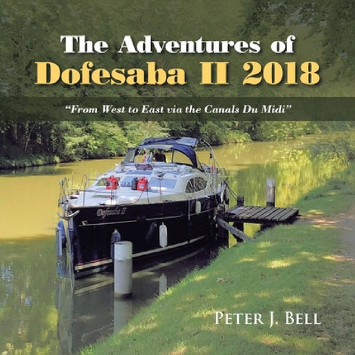 The Adventures of Dofesaba Ii 2018: "From West to East Via the Canals Du Midi" by Peter J. Bell