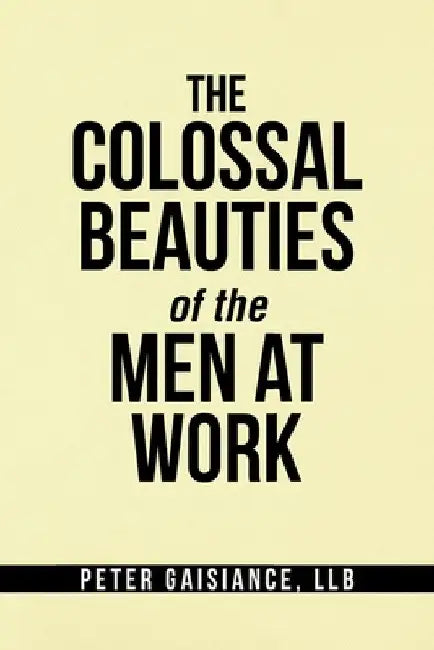 The Colossal Beauties of the Men at Work by Peter Gaisiance Llb