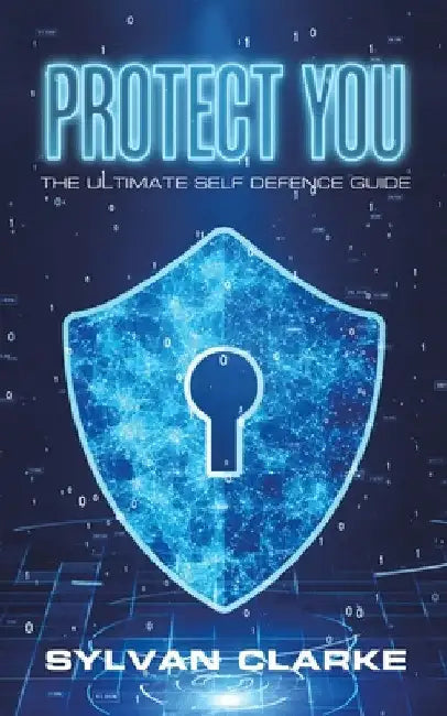 Protect You: The Ultimate Self Defence Guide by Sylvan Clarke