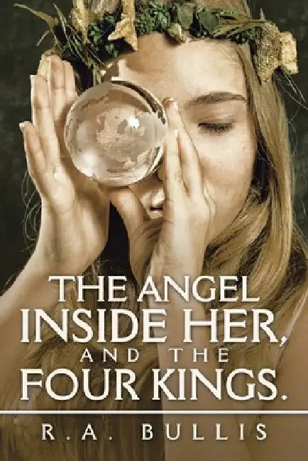The Angel Inside Her, and the Four Kings. by R. a. Bullis