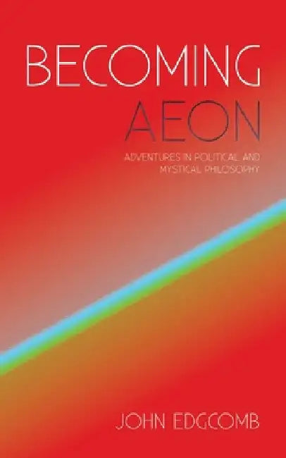 Becoming Aeon: Adventures in Political and Mystical Philosophy by John Edgcomb