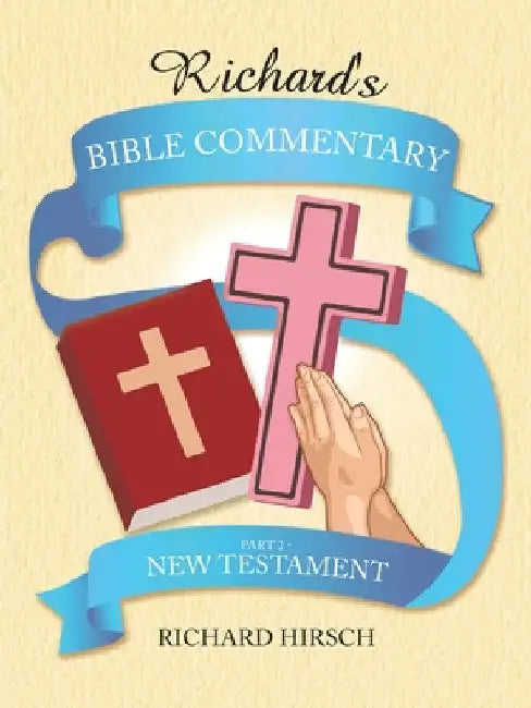 Richard's Bible Commentary: Part 2 - New Testament by Richard Hirsch