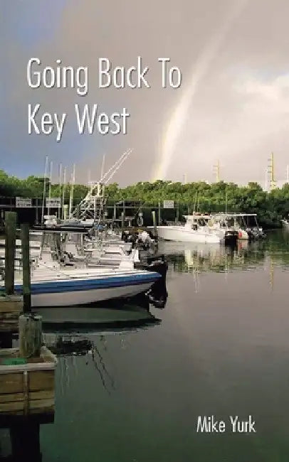 Going Back to Key West: Eating, Fishing and Drinking in Paradise by Mike Yurk