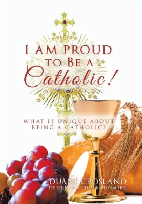 I Am Proud to Be a Catholic!: What Is Unique About Being a Catholic? by Duane Crosland