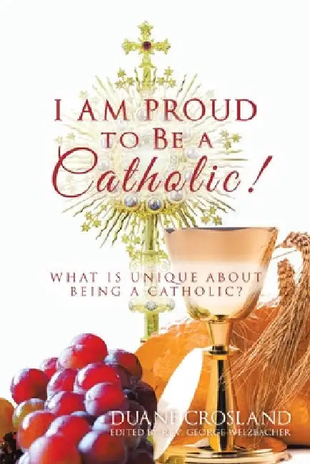 I Am Proud to Be a Catholic!: What Is Unique About Being a Catholic? by Duane Crosland