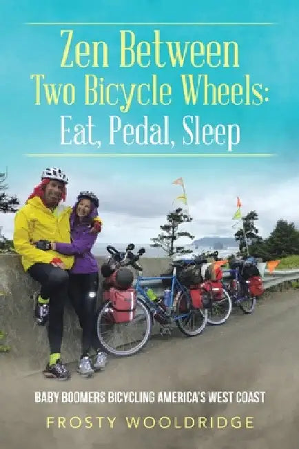 Zen Between Two Bicycle Wheels: Eat, Pedal, Sleep: Baby Boomers Bicycling America's West Coast by Frosty Wooldridge