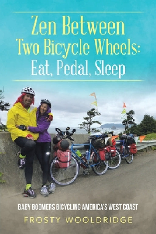 Zen Between Two Bicycle Wheels: Eat, Pedal, Sleep: Baby Boomers Bicycling America's West Coast by Frosty Wooldridge
