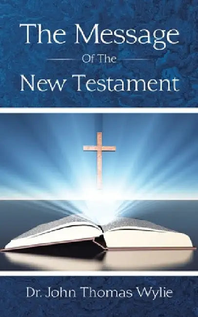 The Message of the New Testament by John Thomas Wylie