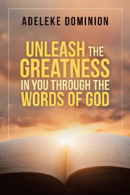 Unleash the Greatness in You Through the Words of God by Adeleke Dominion