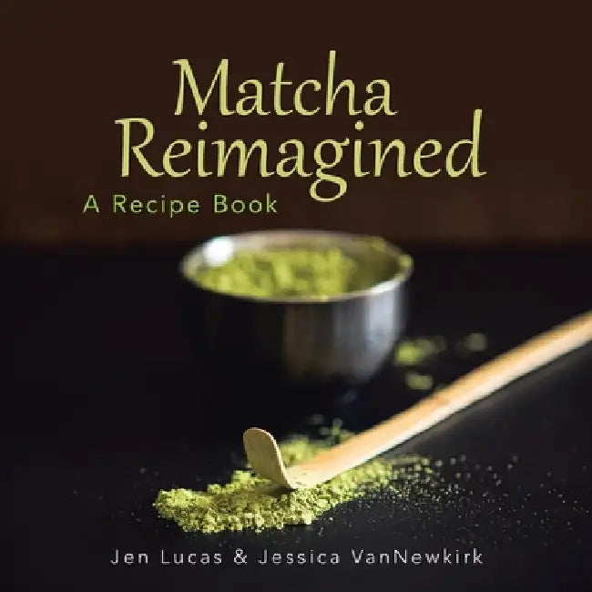 Matcha Reimagined: A Recipe Book by Jen Lucas