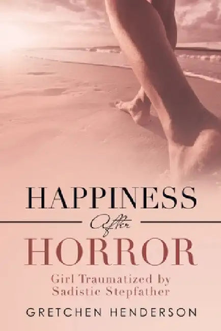 Happiness After Horror: Girl Traumatized by Sadistic Stepfather by Gretchen Henderson