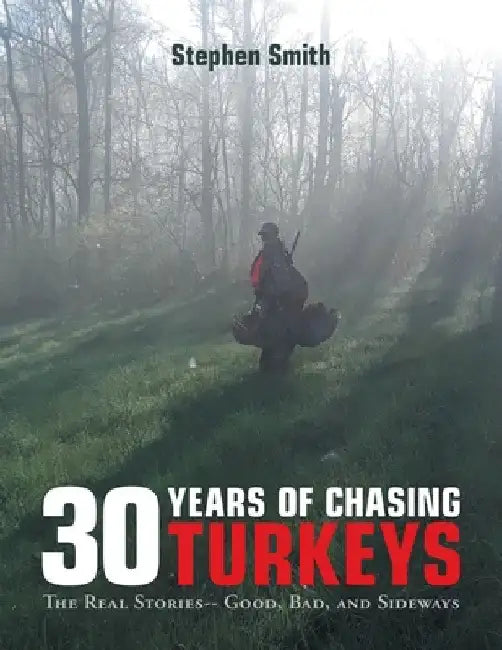 30 Years of Chasing Turkeys: The Real Stories-- Good, Bad, and Sideways by Stephen Smith