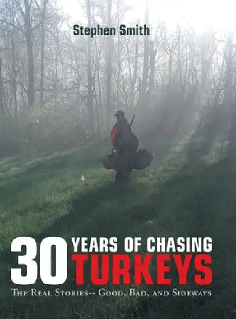 30 Years of Chasing Turkeys: The Real Stories-- Good, Bad, and Sideways by Stephen Smith