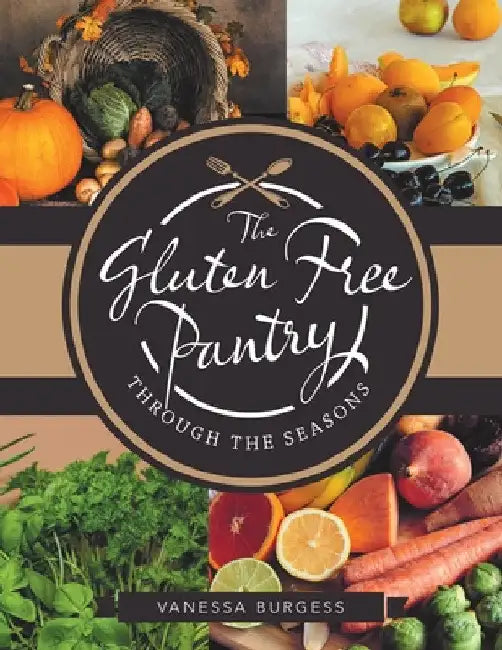 The Gluten Free Pantry Through the Seasons by Vanessa Burgess