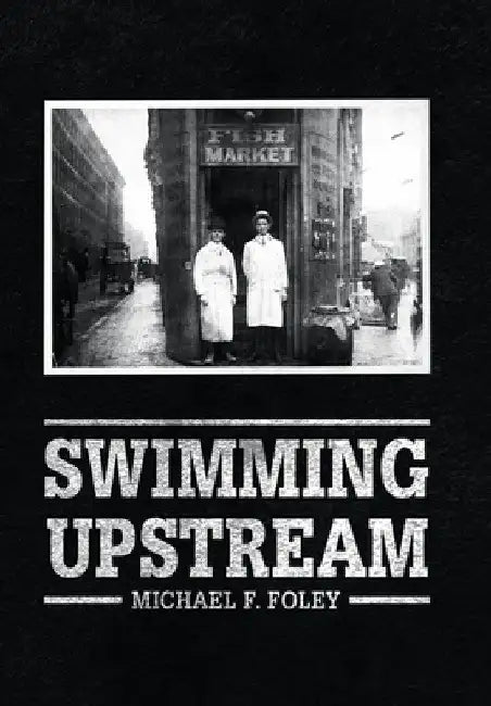 Swimming Upstream: Four Generations of Fishmongering by Michael F. Foley