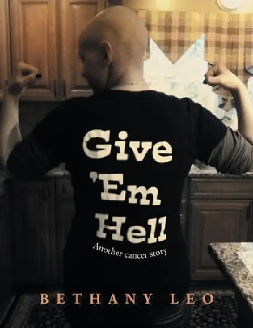 Give 'Em Hell: Another Cancer Story by Bethany Leo