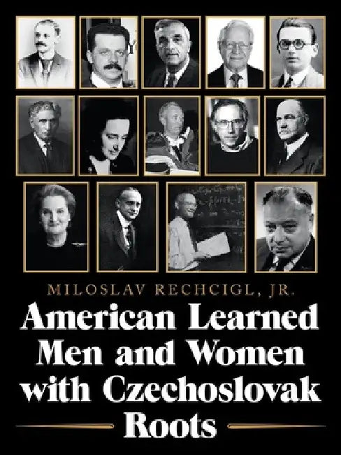 American Learned Men and Women with Czechoslovak Roots: Intellectuals - Scholars and Scientists Who Made a Difference by Mila Rechcigl