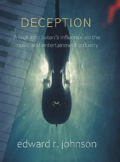 Deception: A Look into Satan's Influence on the Music and Entertainment Industry by Edward R. Johnson