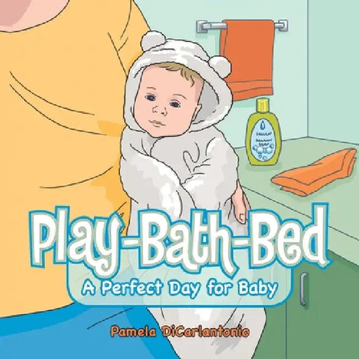 Play-Bath-Bed: A Perfect Day for Baby by Pamela Dicarlantonio