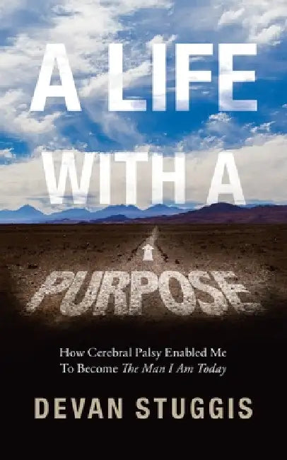 A Life with a Purpose: How Cerebral Palsy Enabled Me to Become the Man I Am Today by Devan Stuggis