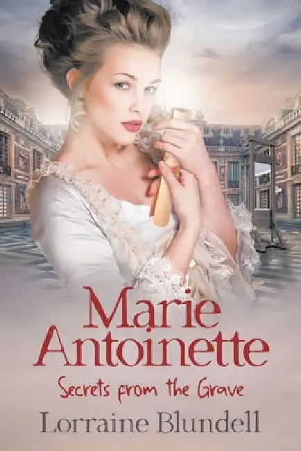 Marie Antoinette: Secrets from the Grave by Lorraine Blundell