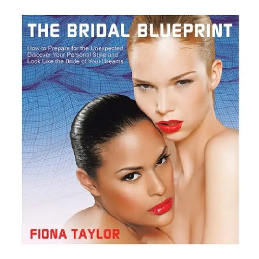 The Bridal Blueprint: How to Prepare for the Unexpected, Discover Your Personal Style and Look Like the Bride of Your Dreams by Fiona Taylor