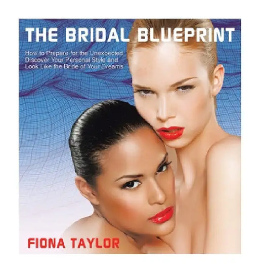 The Bridal Blueprint: How to Prepare for the Unexpected, Discover Your Personal Style and Look Like the Bride of Your Dreams by Fiona Taylor