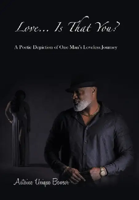 Love... Is That You?: A Poetic Depiction of One Man's Loveless Journey by Antoine Unique Bowser
