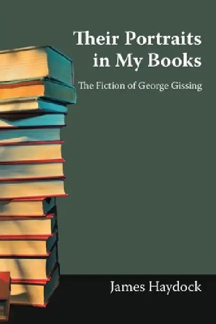 Their Portraits in My Books: The Fiction of George Gissing by James Haydock
