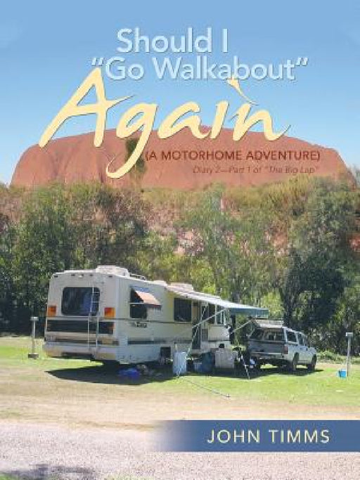 "Should I Go Walkabout" Again (A Motorhome Adventure): Diary 2-Part 1 of "The Big Lap" by John Timms