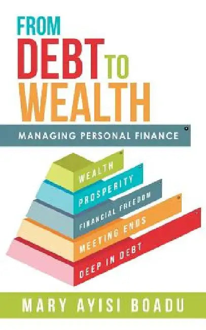 From Debt to Wealth: Managing Personal Finance by Mary Ayisi Boadu