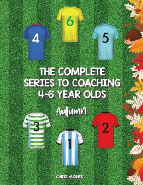 The Complete Series to Coaching 4-6 Year Olds: Autumn by Chris Hughes