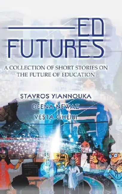 Ed Futures: A Collection of Short Stories on the Future of Education by Stavros Yiannouka