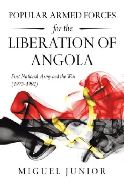 Popular Armed Forces for the Liberation of Angola: First National Army and the War (1975-1992) by Miguel Junior