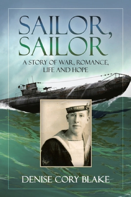 Sailor, Sailor: A Story of War, Romance, Life and Hope by Denise Cory Blake